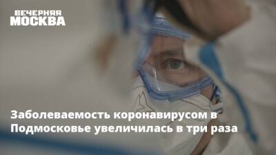 Заболеваемость коронавирусом в Подмосковье увеличилась в три раза - vm.ru - Московская обл.