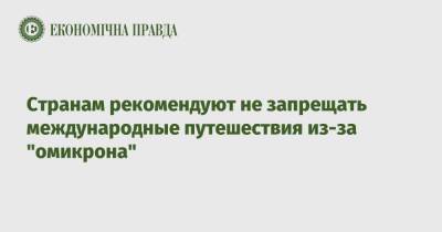 Странам рекомендуют не запрещать международные путешествия из-за "омикрона" - epravda.com.ua - Украина