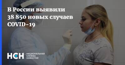 В России выявили 38 850 новых случаев COVID-19 - nsn.fm - Россия