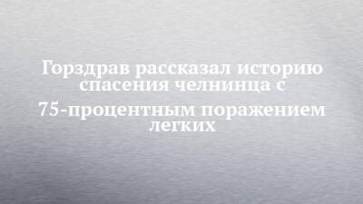 Горздрав рассказал историю спасения челнинца с 75-процентным поражением легких - chelny-izvest.ru - Набережные Челны