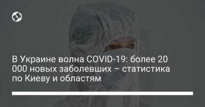В Украине волна COVID-19: более 20 000 новых заболевших – статистика по Киеву и областям - liga.net - Украина - Киев