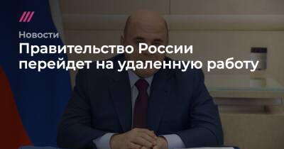 Правительство России перейдет на удаленную работу - tvrain.ru - Россия - Москва