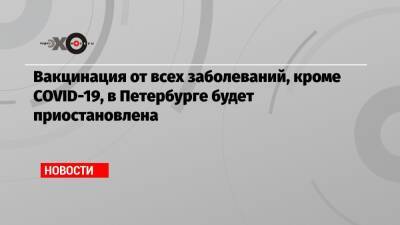 Дмитрий Лисовец - Вакцинация от всех заболеваний, кроме COVID-19, в Петербурге будет приостановлена - echo.msk.ru - Санкт-Петербург