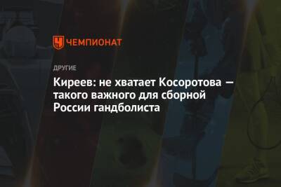 Киреев: не хватает Косоротова — такого важного для сборной России гандболиста - championat.com - Россия - Германия - Испания - Польша