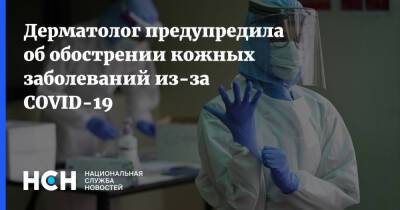 Екатерина Вертиева - Дерматолог предупредила об обострении кожных заболеваний из-за COVID-19 - nsn.fm - Москва