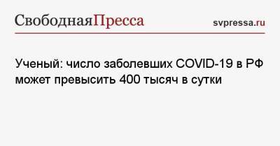Андрей Исаев - Ученый: число заболевших COVID-19 в РФ может превысить 400 тысяч в сутки - svpressa.ru - Россия - Франция