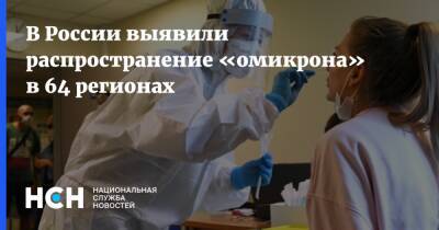 В России выявили распространение «омикрона» в 64 регионах - nsn.fm - Россия