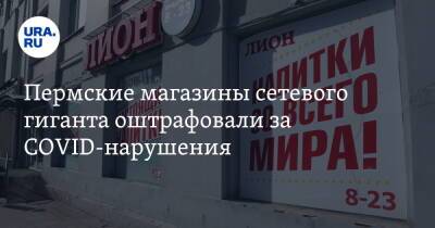 Пермские магазины сетевого гиганта оштрафовали за COVID-нарушения - ura.news - Пермский край