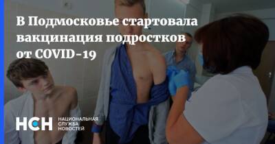 В Подмосковье стартовала вакцинация подростков от COVID-19 - nsn.fm - Московская обл.