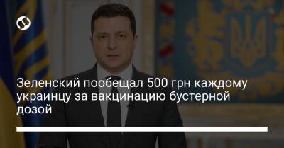 Владимир Зеленский - Зеленский пообещал 500 грн каждому украинцу за вакцинацию бустерной дозой - liga.net - Украина
