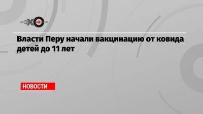 Власти Перу начали вакцинацию от ковида детей до 11 лет - echo.msk.ru