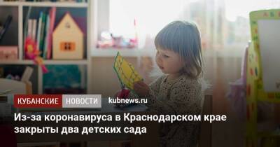 Игорь Галась - Из-за коронавируса в Краснодарском крае закрыты два детских сада - kubnews.ru - Краснодарский край - Сочи - Краснодар - Новороссийск - Анапа - район Выселковский