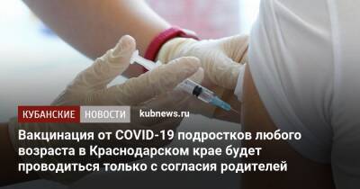Анна Минькова - Мария Потемкина - Вакцинация от COVID-19 подростков любого возраста в Краснодарском крае будет проводиться только с согласия родителей - kubnews.ru - Краснодарский край