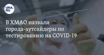 В ХМАО назвали города-аутсайдеры по тестированию на COVID-19 - ura.news - округ Югра - Нижневартовск - Нефтеюганск - район Ханты-Мансийский - Советск - Белоярск