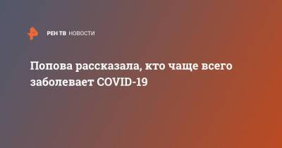 Анна Попова - Попова рассказала, кто чаще всего заболевает COVID-19 - ren.tv - Россия