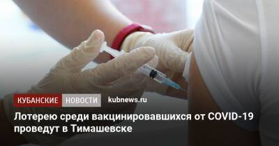 Лотерею среди вакцинировавшихся от COVID-19 проведут в Тимашевске - kubnews.ru - Краснодарский край - Тимашевск