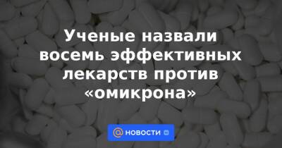 Ученые назвали восемь эффективных лекарств против «омикрона» - news.mail.ru - Сша