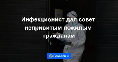 Инфекционист дал совет непривитым пожилым гражданам - news.mail.ru