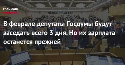 В феврале депутаты Госдумы будут заседать всего 3 дня. Но их зарплата останется прежней - newsland.com - Россия