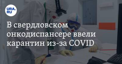В свердловском онкодиспансере ввели карантин из-за COVID - ura.news - Минздрав