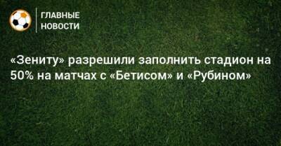 «Зениту» разрешили заполнить стадион на 50% на матчах с «Бетисом» и «Рубином» - bombardir.ru - Санкт-Петербург