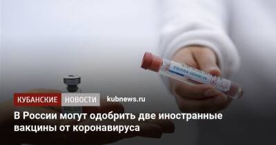 Дмитрий Медведев - В России могут одобрить две иностранные вакцины от коронавируса - kubnews.ru - Россия - Китай