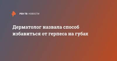 Татьяна Егорова - Дерматолог назвала способ избавиться от герпеса на губах - ren.tv - Россия