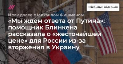 «Мы ждем ответа от Путина»: помощник Блинкена рассказала о «жесточайшей цене» для России из-за вторжения в Украину - tvrain.ru - Президент