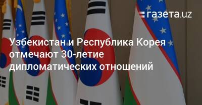 Узбекистан и Республика Корея отмечают 30-летие дипломатических отношений - gazeta.uz - Россия - Москва - Узбекистан - Южная Корея - Ташкент - Корея - Президент