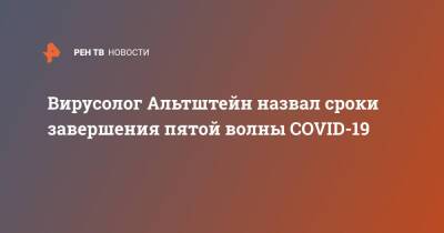 Анатолий Альтштейн - Вирусолог Альтштейн назвал сроки завершения пятой волны COVID-19 - ren.tv - Россия
