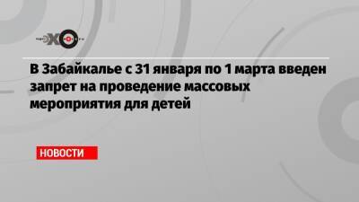 В Забайкалье с 31 января по 1 марта введен запрет на проведение массовых мероприятия для детей - echo.msk.ru - Забайкальский край
