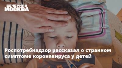 Александр Горелов - Роспотребнадзор рассказал о странном симптоме коронавируса у детей - vm.ru - Россия