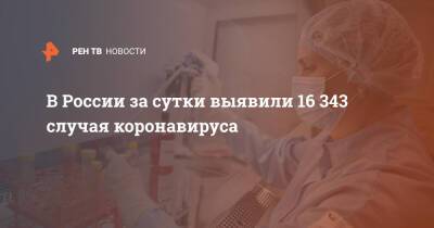 В России за сутки выявили 16 343 случая коронавируса - ren.tv - Россия - Санкт-Петербург - Москва - Московская обл.