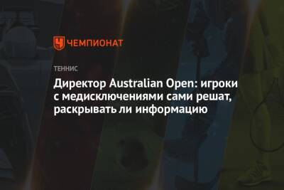 Директор Australian Open: игроки с медисключениями сами решат, раскрывать ли информацию - championat.com - Австралия