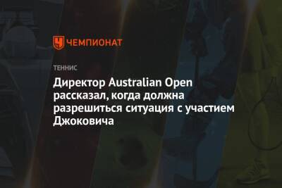 Директор Australian Open рассказал, когда должна разрешиться ситуация с участием Джоковича - championat.com - Австралия