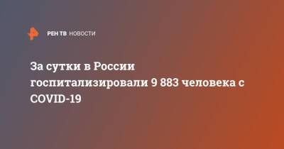 За сутки в России госпитализировали 9 883 человека с COVID-19 - ren.tv - Россия