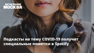 Подкасты на тему COVID-19 получат специальные пометки в Spotify - vm.ru - Россия - Москва