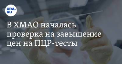 В ХМАО началась проверка на завышение цен на ПЦР-тесты - ura.news - Россия - округ Югра