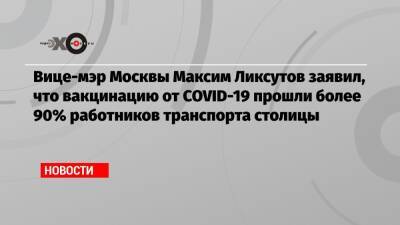 Максим Ликсутов - Вице-мэр Москвы Максим Ликсутов заявил, что вакцинацию от COVID-19 прошли более 90% работников транспорта столицы - echo.msk.ru - Москва