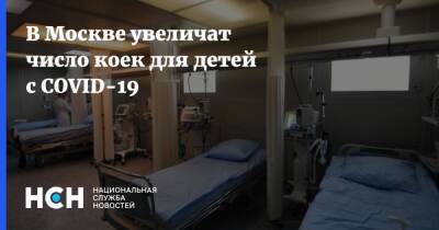 Анастасия Ракова - В Москве увеличат число коек для детей с COVID-19 - nsn.fm - Москва