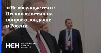 Дмитрий Песков - «Не обсуждается»: Песков ответил на вопрос о локдауне в России - nsn.fm - Россия - Президент