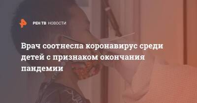 Елена Дондурей - Врач соотнесла коронавирус среди детей с признаком окончания пандемии - ren.tv - Москва