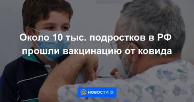 Около 10 тыс. подростков в РФ прошли вакцинацию от ковида - news.mail.ru - Россия