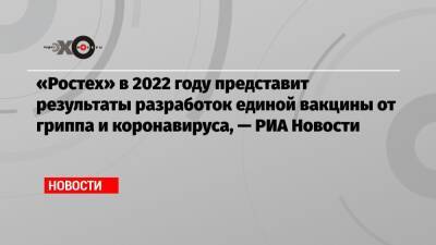 «Ростех» в 2022 году представит результаты разработок единой вакцины от гриппа и коронавируса, — РИА Новости - echo.msk.ru