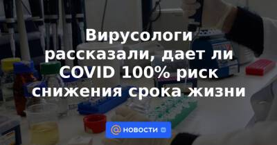 Сергей Вознесенский - Вирусологи рассказали, дает ли COVID 100% риск снижения срока жизни - news.mail.ru