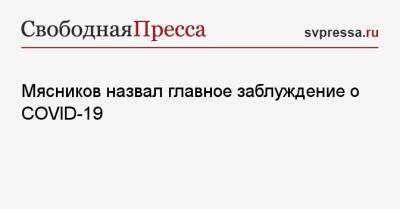 Александр Мясников - Мясников назвал главное заблуждение о COVID-19 - svpressa.ru