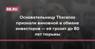 Основательницу Theranos признали виновной в обмане инвесторов — ей грозит до 80 лет тюрьмы - rb.ru