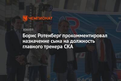 Роман Ротенберг - Борис Ротенберг прокомментировал назначение сына на должность главного тренера СКА - championat.com - Санкт-Петербург - Сочи
