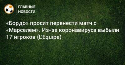 «Бордо» просит перенести матч с «Марселем». Из-за коронавируса выбыли 17 игроков (L'Equipe) - bombardir.ru