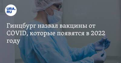 Александр Гинцбург - Гинцбург назвал вакцины от COVID, которые появятся в 2022 году - ura.news - Россия